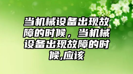 當機械設備出現故障的時候，當機械設備出現故障的時候,應該