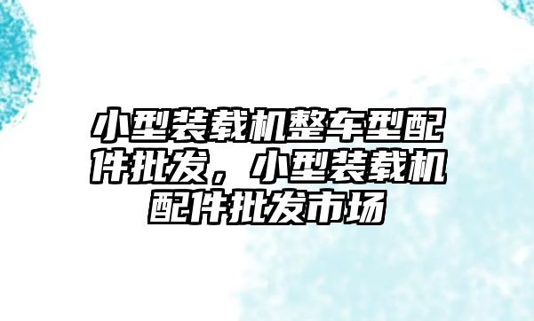 小型裝載機整車型配件批發，小型裝載機配件批發市場