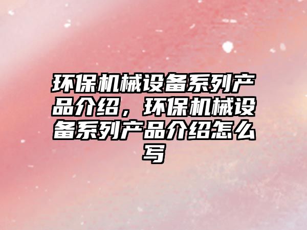 環保機械設備系列產品介紹，環保機械設備系列產品介紹怎么寫