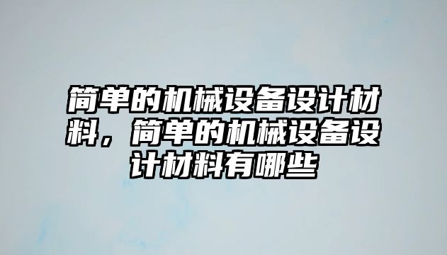 簡單的機械設備設計材料，簡單的機械設備設計材料有哪些