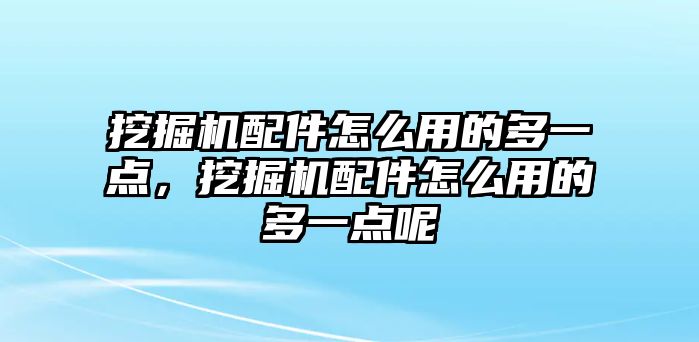 挖掘機(jī)配件怎么用的多一點，挖掘機(jī)配件怎么用的多一點呢