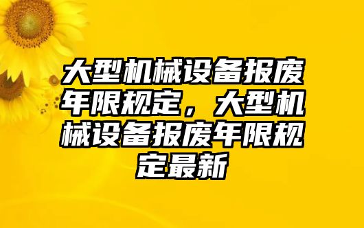 大型機械設(shè)備報廢年限規(guī)定，大型機械設(shè)備報廢年限規(guī)定最新