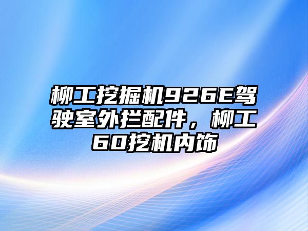 柳工挖掘機(jī)926E駕駛室外攔配件，柳工60挖機(jī)內(nèi)飾