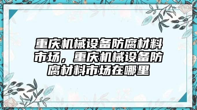 重慶機械設(shè)備防腐材料市場，重慶機械設(shè)備防腐材料市場在哪里