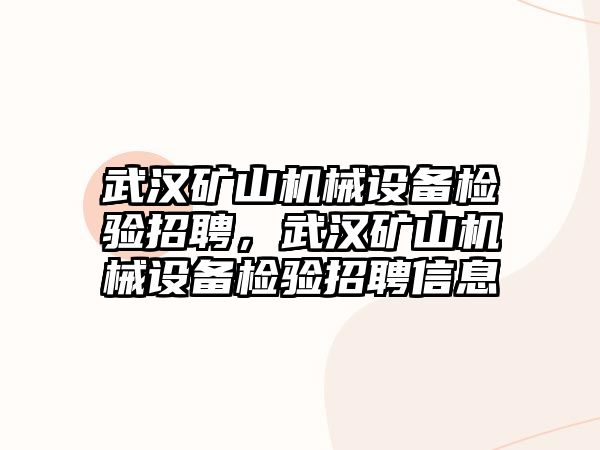 武漢礦山機械設備檢驗招聘，武漢礦山機械設備檢驗招聘信息