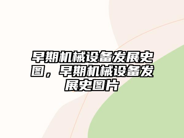 早期機械設備發展史圖，早期機械設備發展史圖片