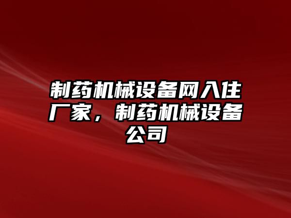 制藥機械設備網入住廠家，制藥機械設備公司