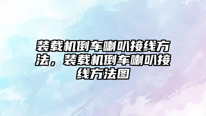 裝載機倒車喇叭接線方法，裝載機倒車喇叭接線方法圖