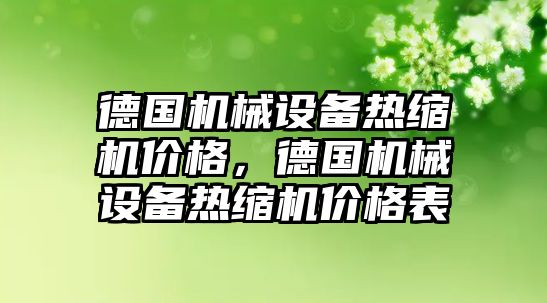 德國機械設備熱縮機價格，德國機械設備熱縮機價格表