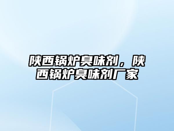 陜西鍋爐臭味劑，陜西鍋爐臭味劑廠家