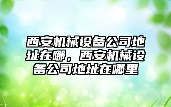 西安機械設備公司地址在哪，西安機械設備公司地址在哪里