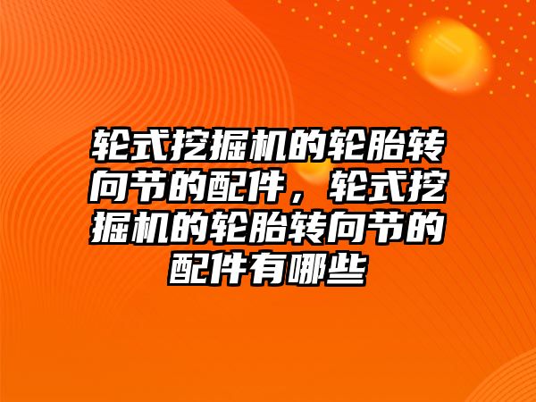 輪式挖掘機的輪胎轉向節的配件，輪式挖掘機的輪胎轉向節的配件有哪些