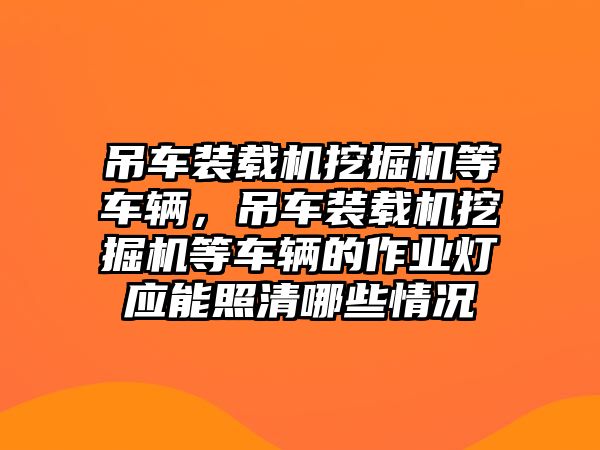 吊車裝載機挖掘機等車輛，吊車裝載機挖掘機等車輛的作業燈應能照清哪些情況