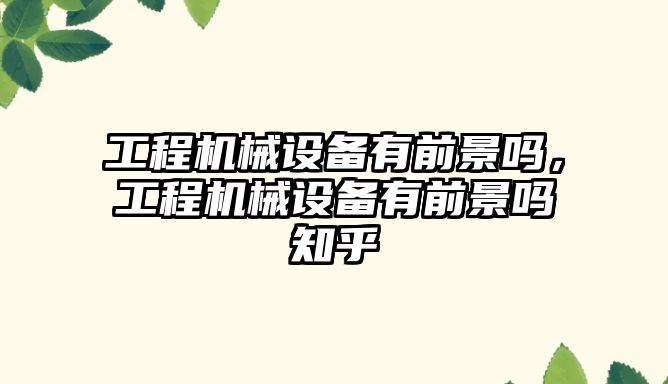 工程機械設備有前景嗎，工程機械設備有前景嗎知乎