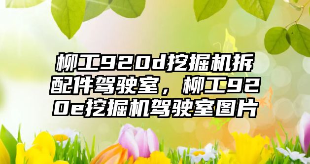 柳工920d挖掘機拆配件駕駛室，柳工920e挖掘機駕駛室圖片