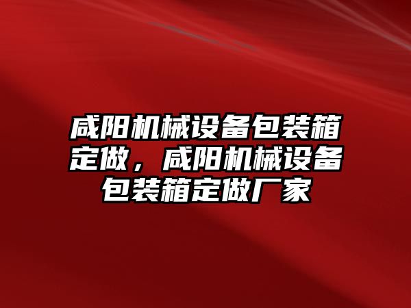 咸陽機械設備包裝箱定做，咸陽機械設備包裝箱定做廠家