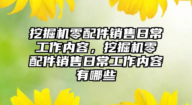 挖掘機零配件銷售日常工作內容，挖掘機零配件銷售日常工作內容有哪些