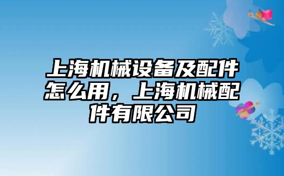 上海機械設備及配件怎么用，上海機械配件有限公司