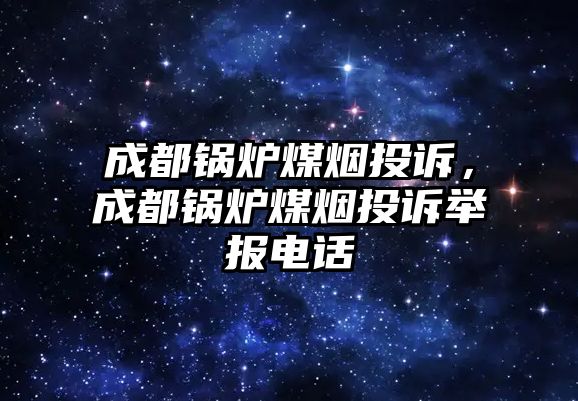 成都鍋爐煤煙投訴，成都鍋爐煤煙投訴舉報電話