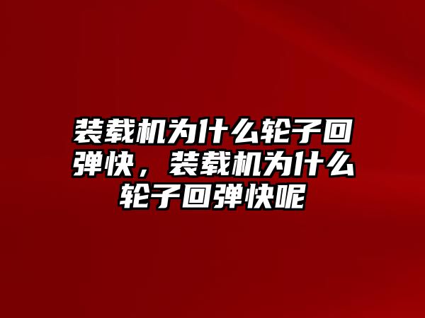 裝載機為什么輪子回彈快，裝載機為什么輪子回彈快呢