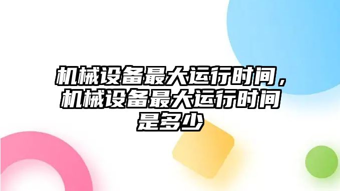 機械設備最大運行時間，機械設備最大運行時間是多少