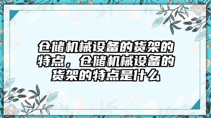 倉儲機械設備的貨架的特點，倉儲機械設備的貨架的特點是什么