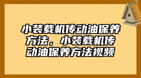 小裝載機傳動油保養(yǎng)方法，小裝載機傳動油保養(yǎng)方法視頻