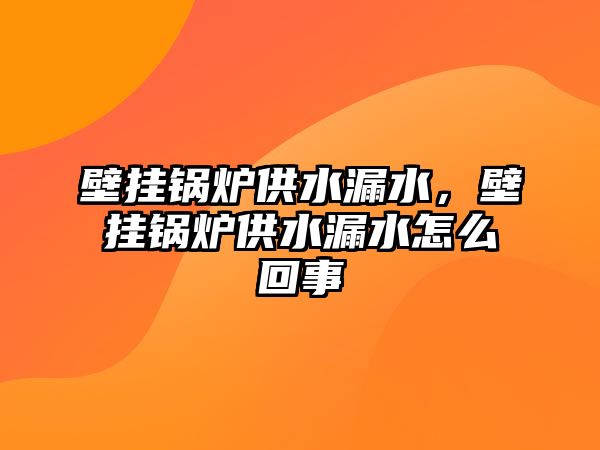 壁掛鍋爐供水漏水，壁掛鍋爐供水漏水怎么回事