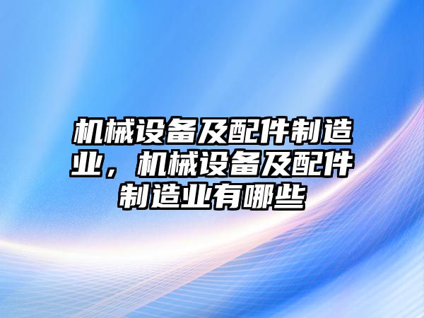 機械設備及配件制造業(yè)，機械設備及配件制造業(yè)有哪些