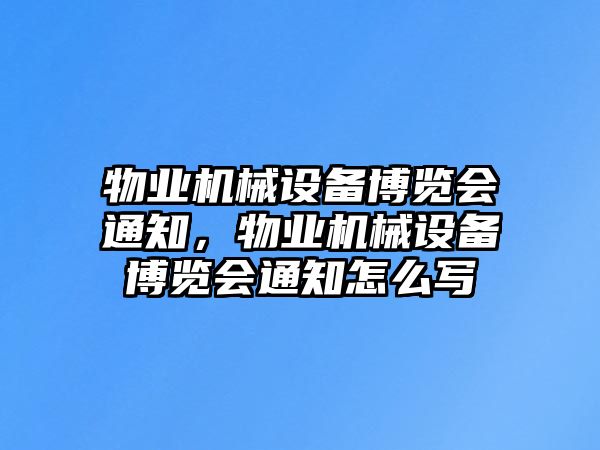 物業(yè)機械設(shè)備博覽會通知，物業(yè)機械設(shè)備博覽會通知怎么寫