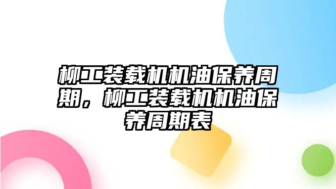 柳工裝載機機油保養周期，柳工裝載機機油保養周期表