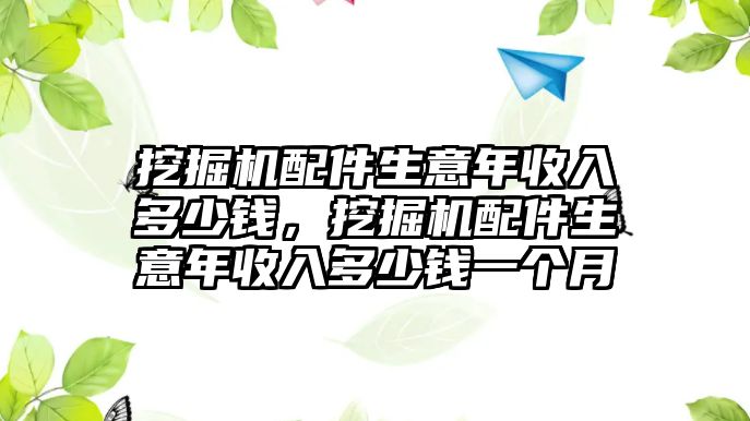 挖掘機配件生意年收入多少錢，挖掘機配件生意年收入多少錢一個月