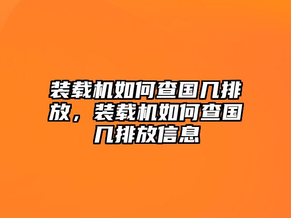 裝載機如何查國幾排放，裝載機如何查國幾排放信息