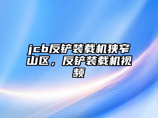 jcb反鏟裝載機狹窄山區(qū)，反鏟裝載機視頻