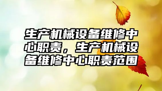 生產機械設備維修中心職責，生產機械設備維修中心職責范圍