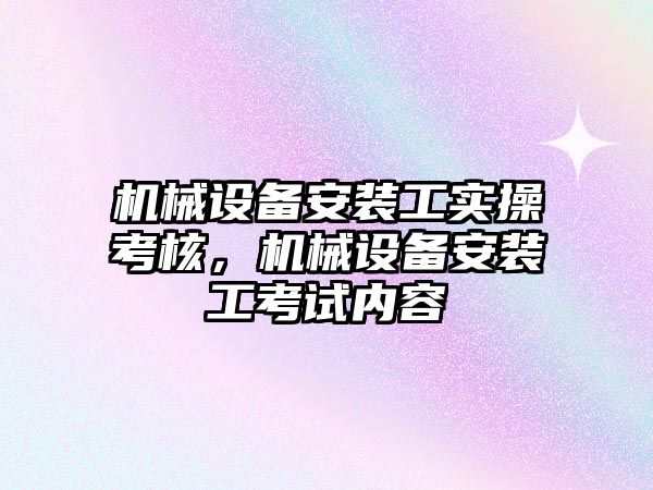 機械設備安裝工實操考核，機械設備安裝工考試內容