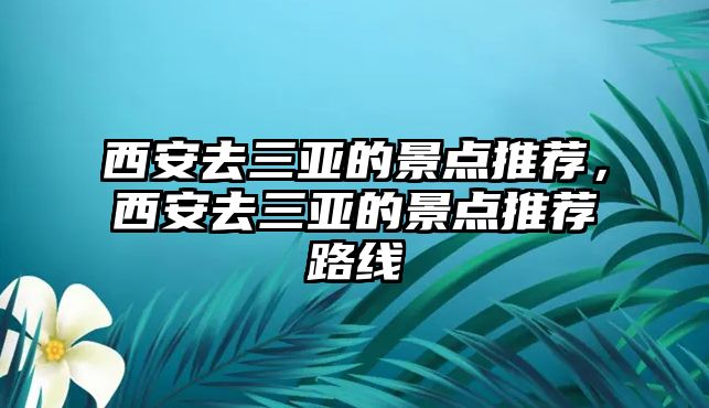 西安去三亞的景點推薦，西安去三亞的景點推薦路線