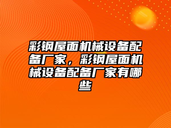 彩鋼屋面機械設備配備廠家，彩鋼屋面機械設備配備廠家有哪些