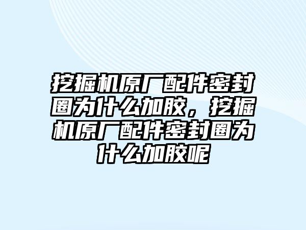 挖掘機原廠配件密封圈為什么加膠，挖掘機原廠配件密封圈為什么加膠呢