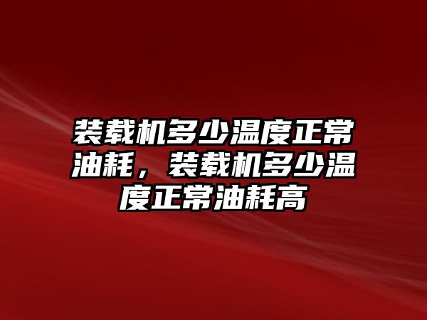 裝載機多少溫度正常油耗，裝載機多少溫度正常油耗高