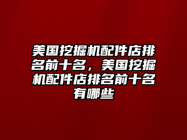 美國挖掘機配件店排名前十名，美國挖掘機配件店排名前十名有哪些