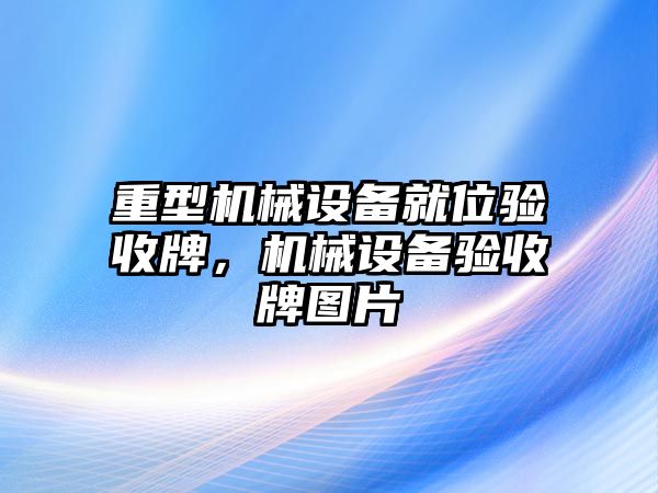 重型機(jī)械設(shè)備就位驗(yàn)收牌，機(jī)械設(shè)備驗(yàn)收牌圖片