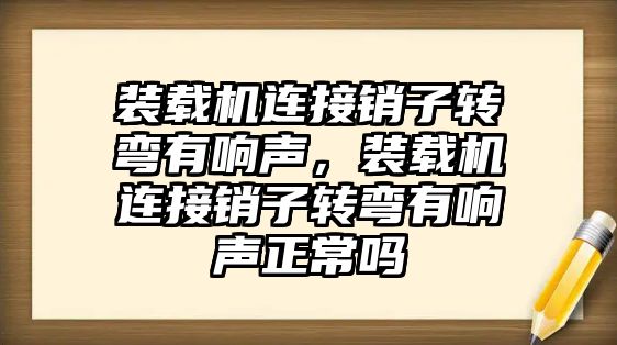 裝載機連接銷子轉彎有響聲，裝載機連接銷子轉彎有響聲正常嗎