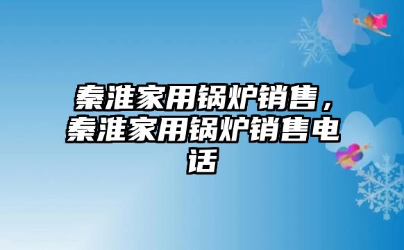 秦淮家用鍋爐銷售，秦淮家用鍋爐銷售電話