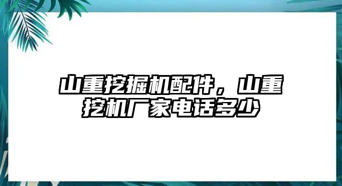 山重挖掘機配件，山重挖機廠家電話多少