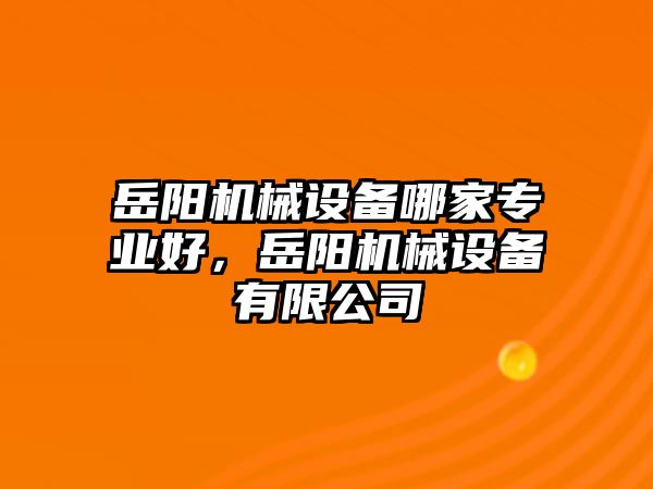 岳陽機械設備哪家專業好，岳陽機械設備有限公司