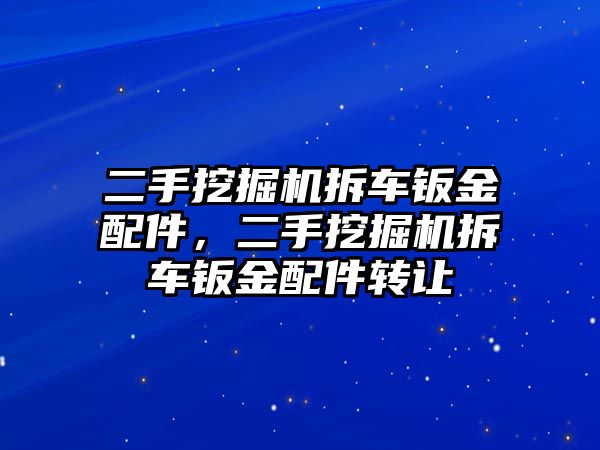 二手挖掘機拆車鈑金配件，二手挖掘機拆車鈑金配件轉(zhuǎn)讓