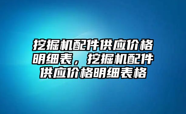 挖掘機配件供應價格明細表，挖掘機配件供應價格明細表格