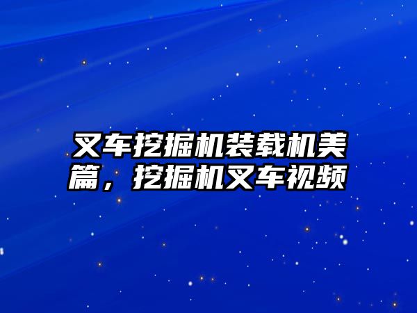 叉車挖掘機裝載機美篇，挖掘機叉車視頻