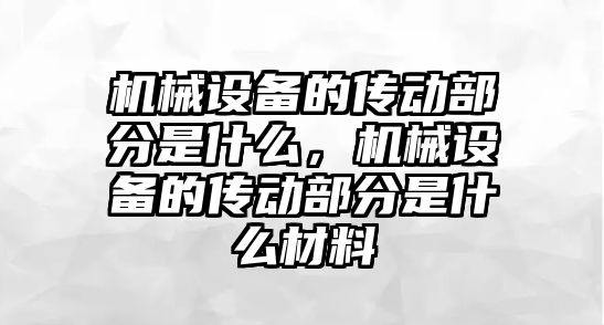 機械設備的傳動部分是什么，機械設備的傳動部分是什么材料